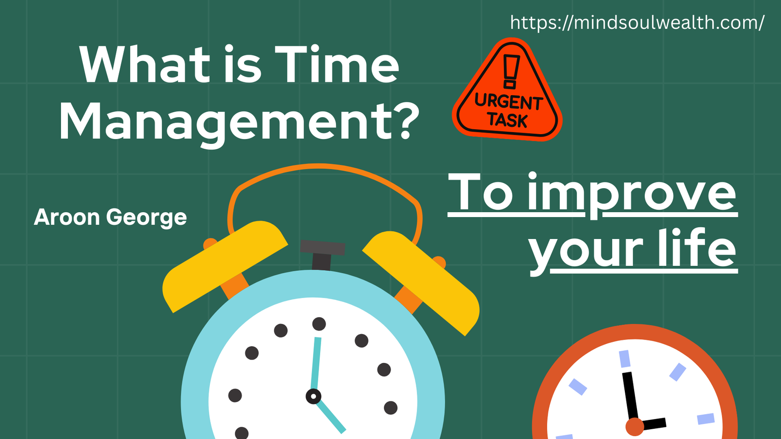 Illustrated infographic on a green chalkboard background featuring the title "What is Time Management?" in white text, an orange urgent task warning badge, the subtitle "To improve your life," an author credit to Aroon George, a large blue and yellow alarm clock, a smaller red clock, and a URL link to https://mindsoulwealth.com/ at the top.